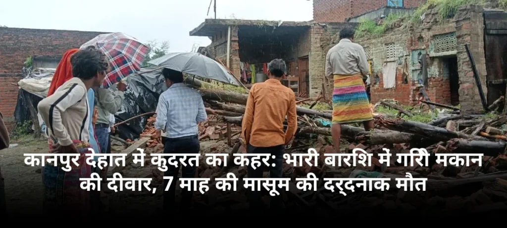 कानपुर देहात में कुदरत का कहर: भारी बारिश में गिरी मकान की दीवार, 7 माह की मासूम की दर्दनाक मौत