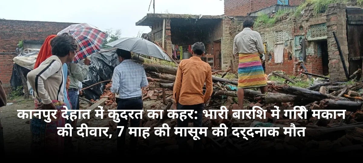 कानपुर देहात में कुदरत का कहर: भारी बारिश में गिरी मकान की दीवार, 7 माह की मासूम की दर्दनाक मौत